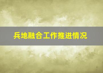 兵地融合工作推进情况