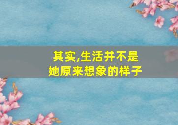 其实,生活并不是她原来想象的样子