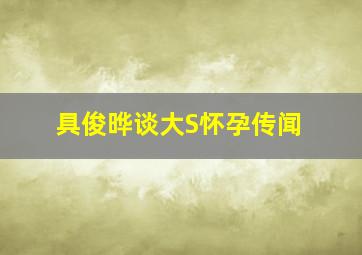 具俊晔谈大S怀孕传闻