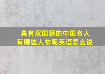 具有双国籍的中国名人有哪些人物呢英语怎么说