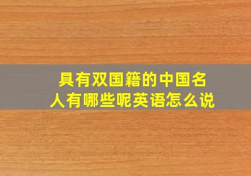 具有双国籍的中国名人有哪些呢英语怎么说