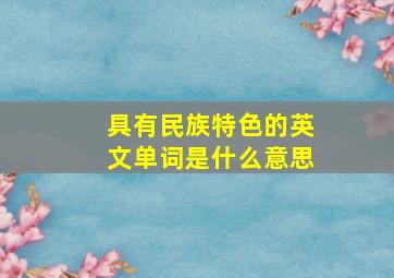 具有民族特色的英文单词是什么意思