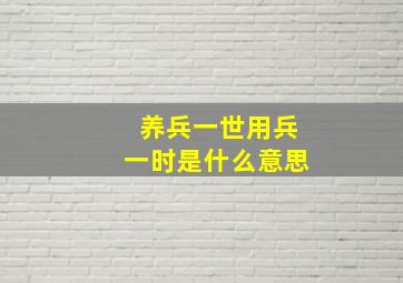 养兵一世用兵一时是什么意思