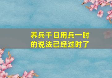 养兵千日用兵一时的说法已经过时了