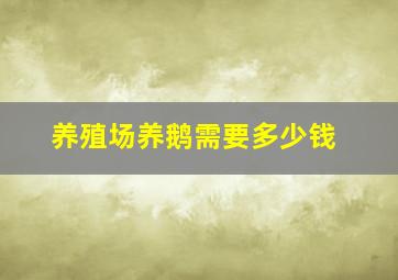 养殖场养鹅需要多少钱