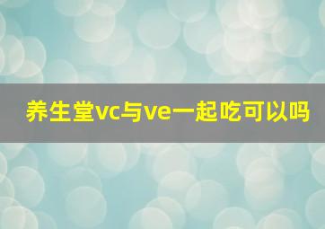 养生堂vc与ve一起吃可以吗