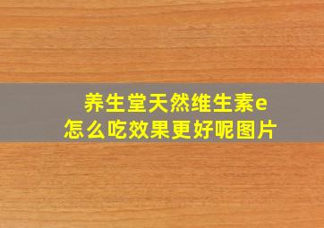 养生堂天然维生素e怎么吃效果更好呢图片