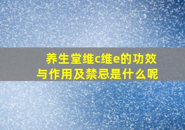 养生堂维c维e的功效与作用及禁忌是什么呢