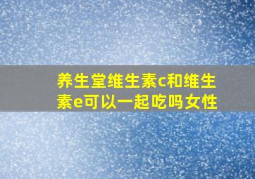 养生堂维生素c和维生素e可以一起吃吗女性