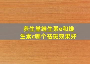 养生堂维生素e和维生素c哪个祛斑效果好