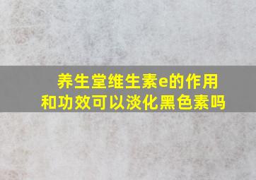 养生堂维生素e的作用和功效可以淡化黑色素吗