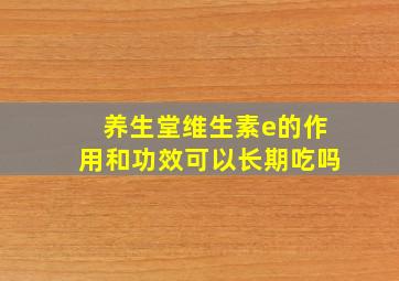 养生堂维生素e的作用和功效可以长期吃吗