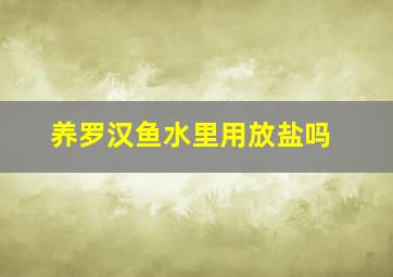 养罗汉鱼水里用放盐吗