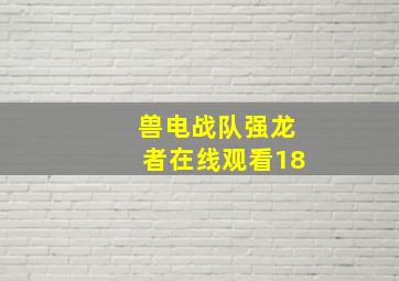 兽电战队强龙者在线观看18