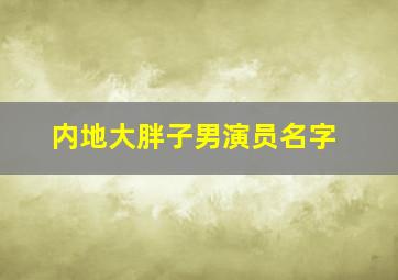 内地大胖子男演员名字