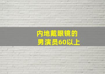 内地戴眼镜的男演员60以上