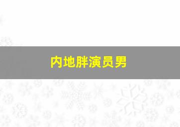 内地胖演员男