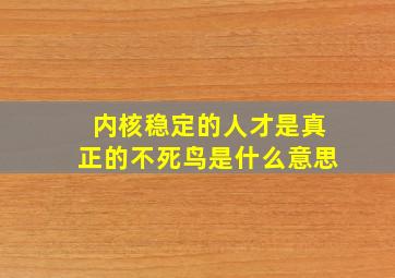 内核稳定的人才是真正的不死鸟是什么意思