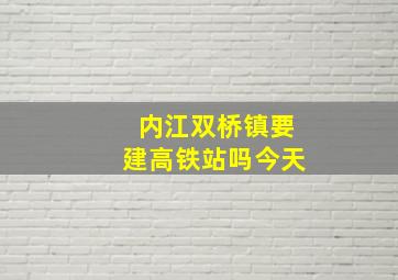 内江双桥镇要建高铁站吗今天