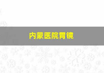 内蒙医院胃镜