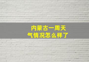 内蒙古一周天气情况怎么样了