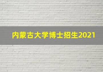 内蒙古大学博士招生2021