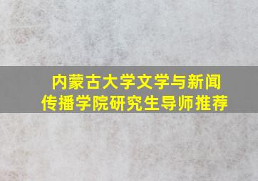 内蒙古大学文学与新闻传播学院研究生导师推荐