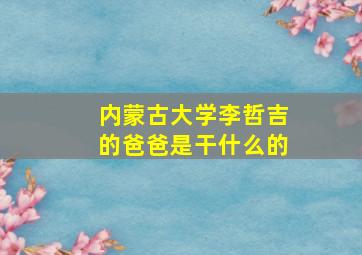 内蒙古大学李哲吉的爸爸是干什么的