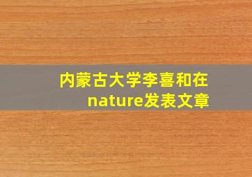 内蒙古大学李喜和在nature发表文章