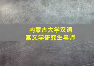 内蒙古大学汉语言文学研究生导师