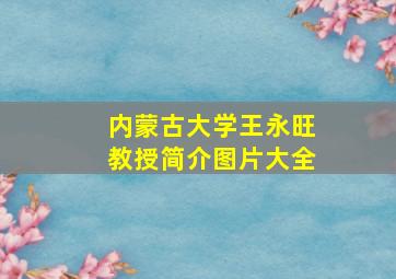 内蒙古大学王永旺教授简介图片大全