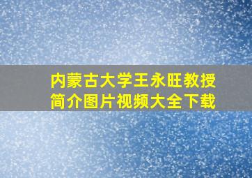 内蒙古大学王永旺教授简介图片视频大全下载