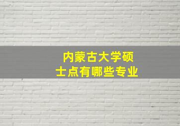 内蒙古大学硕士点有哪些专业