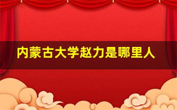 内蒙古大学赵力是哪里人