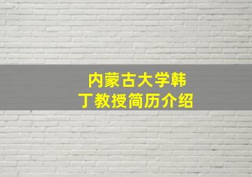 内蒙古大学韩丁教授简历介绍