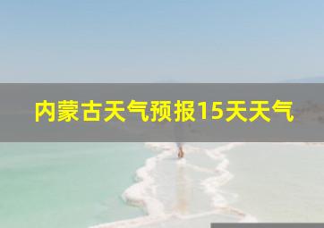 内蒙古天气预报15天天气