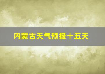 内蒙古天气预报十五天