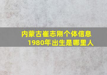 内蒙古崔志刚个体信息1980年出生是哪里人