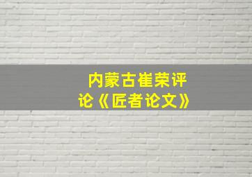 内蒙古崔荣评论《匠者论文》