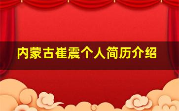 内蒙古崔震个人简历介绍