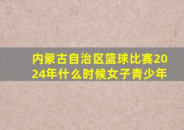 内蒙古自治区篮球比赛2024年什么时候女子青少年