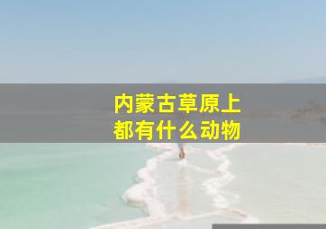 内蒙古草原上都有什么动物