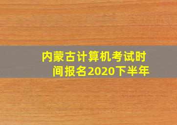 内蒙古计算机考试时间报名2020下半年