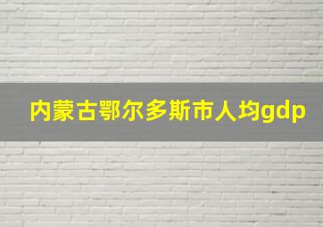 内蒙古鄂尔多斯市人均gdp