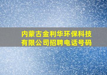 内蒙古金利华环保科技有限公司招聘电话号码