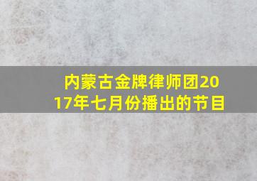 内蒙古金牌律师团2017年七月份播出的节目