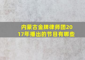 内蒙古金牌律师团2017年播出的节目有哪些