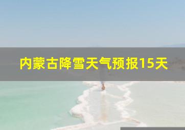 内蒙古降雪天气预报15天