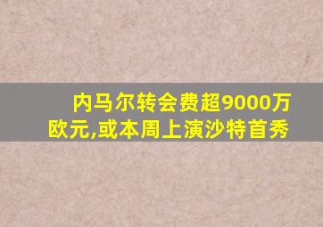 内马尔转会费超9000万欧元,或本周上演沙特首秀