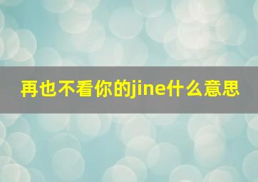 再也不看你的jine什么意思